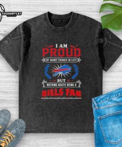 Premium washed t-shirt featuring 'I Am Proud Of Many Things In Life But Nothing Beats Being A Buffalo Bills Fan' design.
