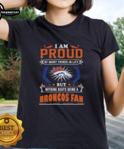 Premium ladies tee featuring 'I Am Proud Of Many Things But Nothing Beats Being A Denver Broncos Fan' design.
