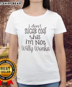 Premium 'I Dont Sugar Coat Shit, Im Not Willy Wonka' Ladies Tee showcasing bold text design on soft fabric.