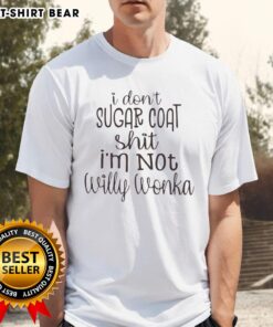 Premium 'I Don't Sugar Coat Shit, I'm Not Willy Wonka' T-Shirt showcasing bold text design for a humorous statement.