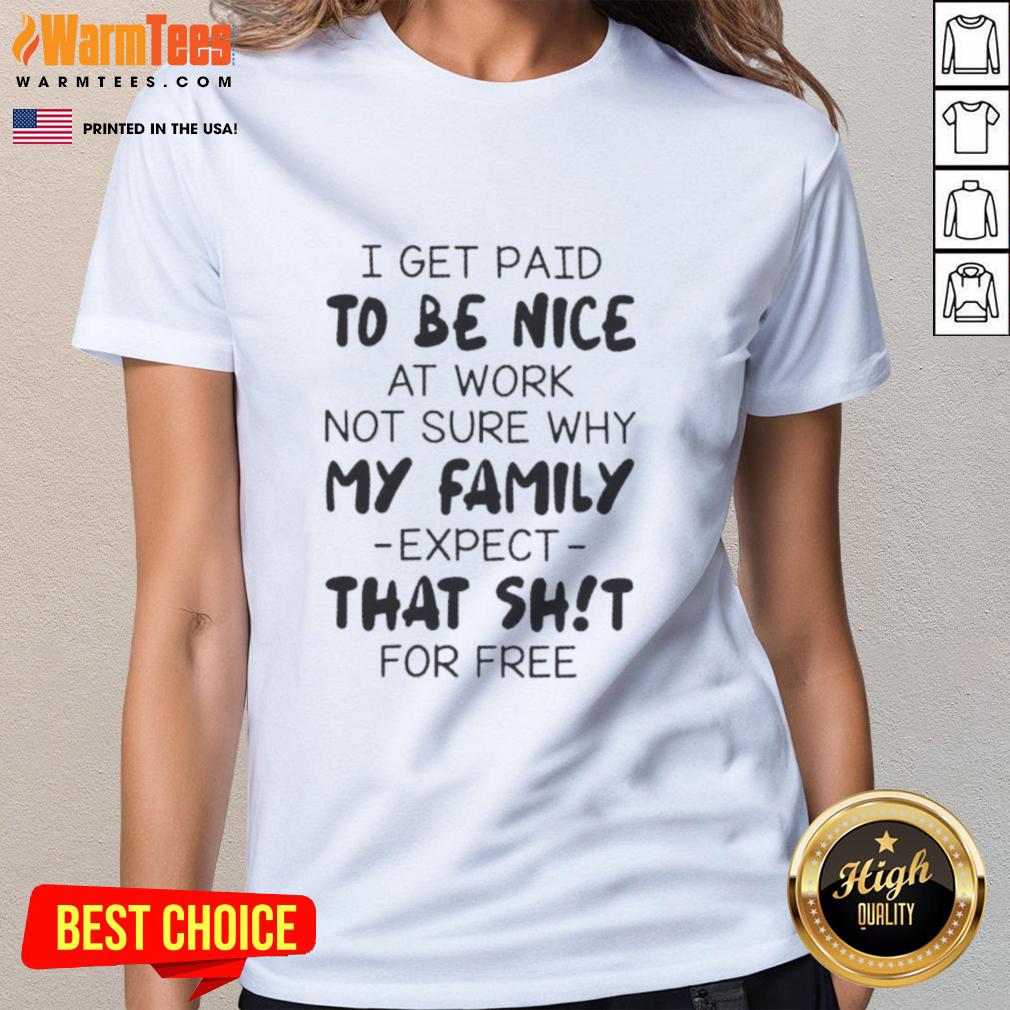 premium-i-get-paid-to-be-nice-at-work-not-sure-why-my-family-expect-that-shit-for-free-quote-ladies-tee Quote on a ladies tee: 'I get paid to be nice at work, not sure why my family expects that for free.' Premium quality design.
