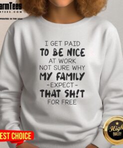 Premium sweatshirt featuring 'I Get Paid To Be Nice At Work, Not Sure Why My Family Expect That Shit For Free' quote.