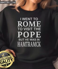 Alt Text: Premium sweatshirt featuring I Went To Rome To Visit The Pope But He Was In Hamtramck design, perfect for casual wear.