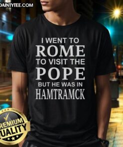 Alt Text: Premium I Went To Rome To Visit The Pope But He Was In Hamtramck T-Shirt showcasing a fun travel-themed design.