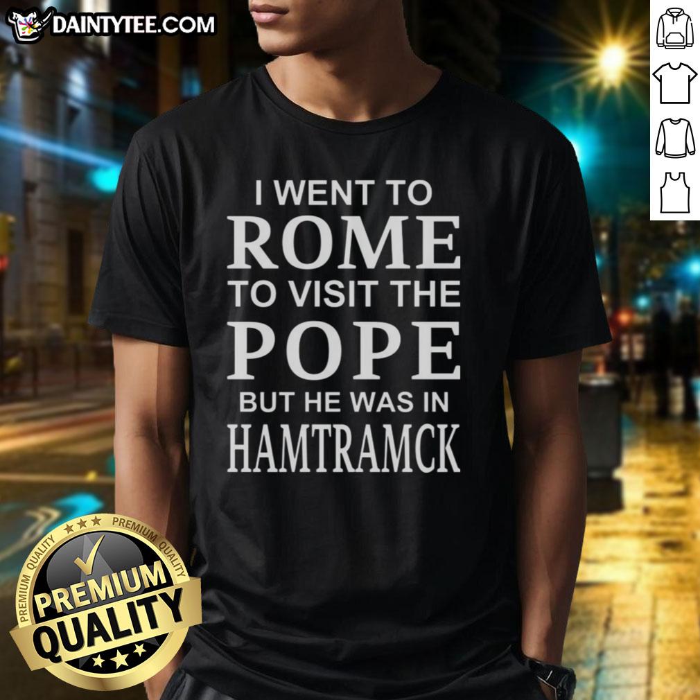 premium-i-went-to-rome-to-visit-the-pope-but-he-was-in-hamtramck-t-shirt Alt Text: Premium I Went To Rome To Visit The Pope But He Was In Hamtramck T-Shirt showcasing a fun travel-themed design.