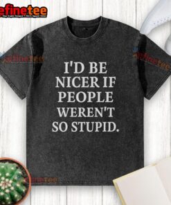 Premium washed t-shirt with a humorous quote: 'Be nicer if people weren't so stupid' perfect for casual wear.