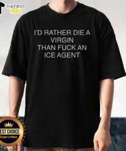 Alt Text: Premium I'd Rather Die A Virgin Than Fuck An Ice Agent T-Shirt design featuring bold, eye-catching typography.