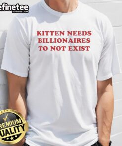Premium Kitten Needs Billionaires To Not Exist T-Shirt featuring a cute kitten graphic, perfect for cat lovers and humor enthusiasts.