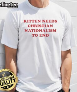 Premium Kitten Needs Christian Nationalism To End T-Shirt featuring a cute kitten graphic with bold text design.