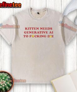Premium kitten graphic on a washed t-shirt, featuring a playful design with the phrase 'Needs Generative AI to Fcking Die.'