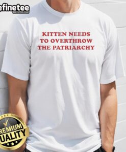 Premium Kitten Needs To Overthrow The Patriarchy T-Shirt featuring a playful kitten graphic and bold text design.