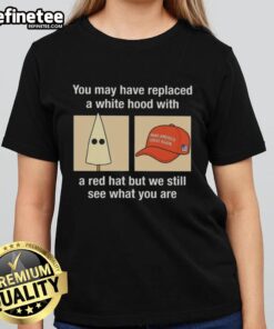 Premium 'You May Have Replaced A White Hood With A Red Hat' Ladies Tee, highlighting social commentary in bold text.