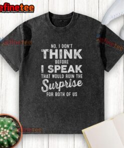 Alt Text: Premium washed t-shirt featuring the quote No, I don't think before I speak; that would ruin the surprise for both of us.