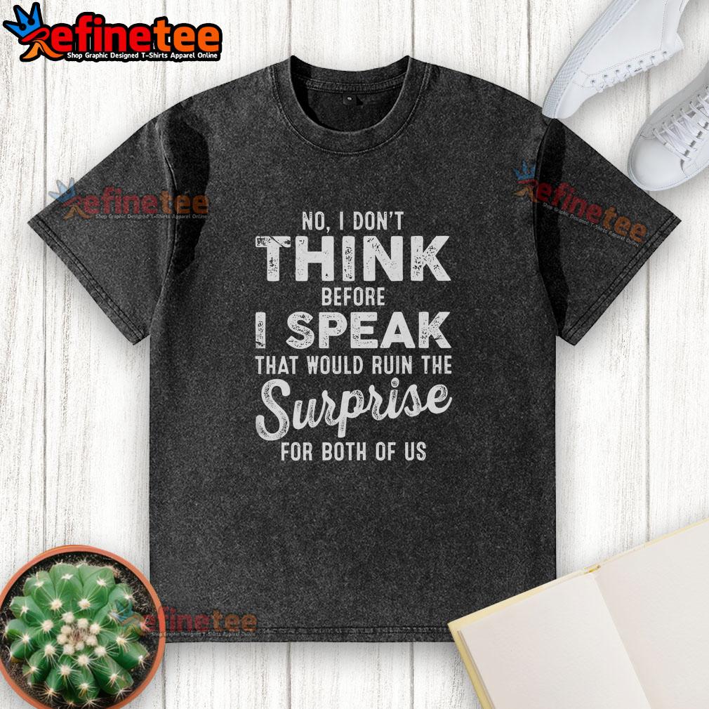 premium-no-i-dont-think-before-i-speak-that-would-ruin-the-surprise-for-both-of-us-washed-t-shirt Alt Text: Premium washed t-shirt featuring the quote No, I don't think before I speak; that would ruin the surprise for both of us.