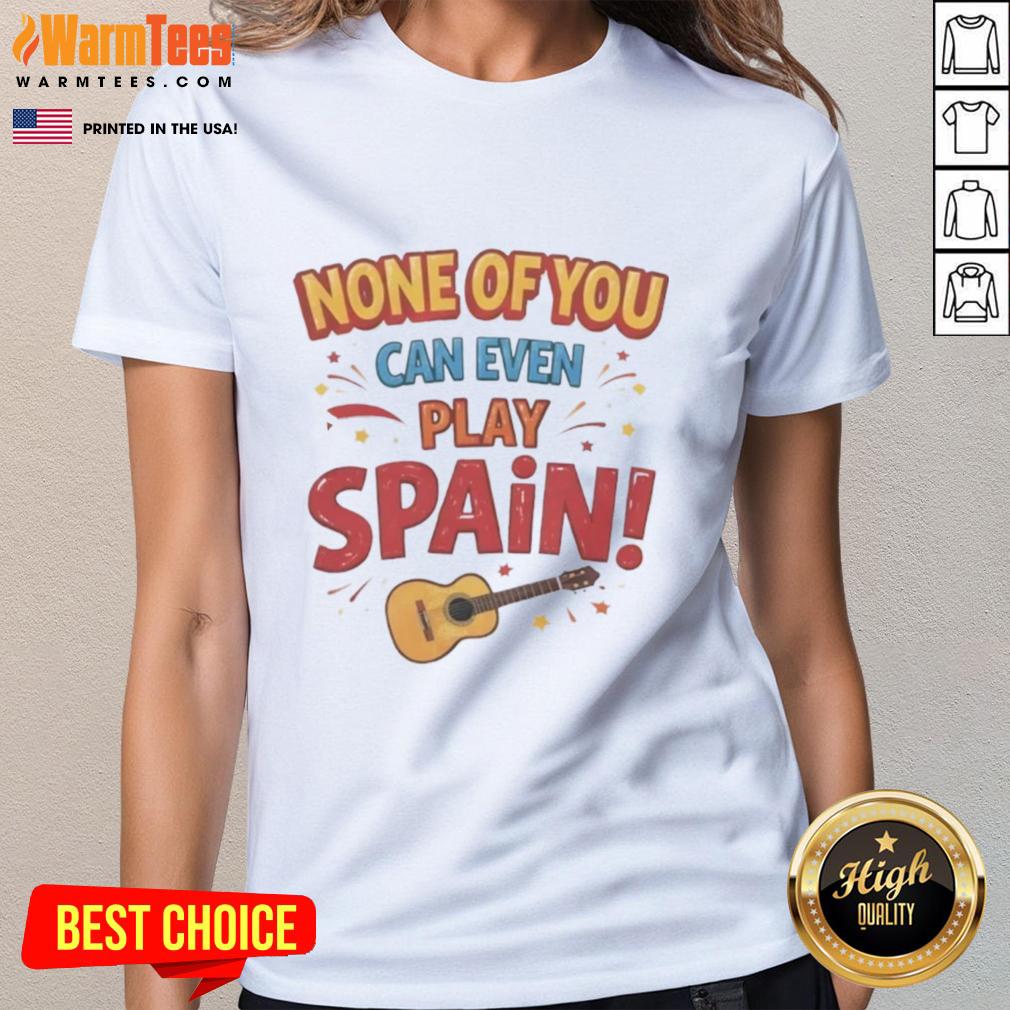 premium-none-of-you-can-even-play-spain-ladies-tee Premium Spain Ladies Tee showcasing stylish design for fans, perfect for casual wear and sports events.
