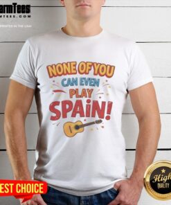 Premium 'None Of You Can Even Play' Spain T-Shirt featuring stylish design, perfect for soccer fans and casual wear.