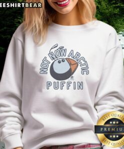 Alt Text: Premium Not Now Arctic Puffin Sweatshirt featuring a vibrant puffin graphic on a cozy, stylish design.