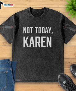 Premium Not Today Karen Washed T-Shirt featuring a stylish design perfect for casual wear and expressing personality.