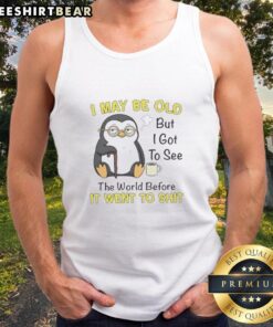 Premium Penguin tank top featuring 'I may be old, but I got to see the world before it went to shit' design.