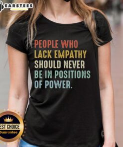 Premium ladies tee featuring 'People Who Lack Empathy Should Never Be In Positions Of Power' graphic design.