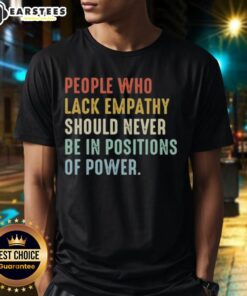 Premium t-shirt featuring the phrase 'People Who Lack Empathy Should Never Be In Positions Of Power' for thoughtful activism.
