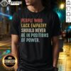 Premium t-shirt featuring the phrase 'People Who Lack Empathy Should Never Be In Positions Of Power' for thoughtful activism.