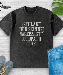Premium Petulant Thin Skinned Narcissistic Sociopath Club Washed T-Shirt featuring a bold graphic design on soft fabric.