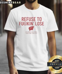 Alt Text: Premium Refuse To Fuckin' Lose Wisconsin Badgers Volleyball NCAA Final Four 2025 T-Shirt featuring bold graphics.