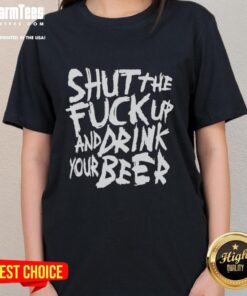 Premium Shut The F*ck Up And Drink Your Beer Ladies Tee featuring bold text design on a stylish women's t-shirt.