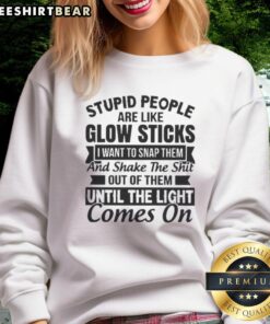 Premium sweatshirt with a humorous quote about stupid people likened to glow sticks, perfect for casual wear.