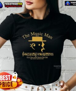 Alt Text: Premium The Music Man tee featuring 'If It's Too Loud, You're Too Old' slogan for music lovers and fans.