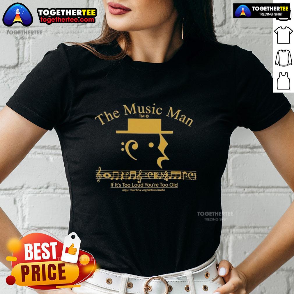 Premium The Music Man If It'S Too Loud You’Re Too Old Ladies Tee Alt Text: Premium The Music Man tee featuring 'If It's Too Loud, You're Too Old' slogan for music lovers and fans.