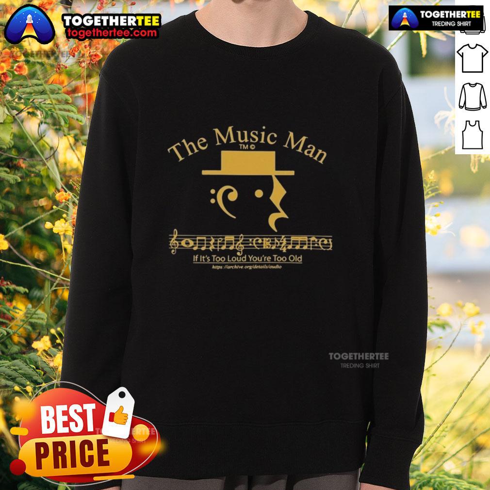 Premium The Music Man If It'S Too Loud You’Re Too Old Sweatshirt Premium The Music Man sweatshirt featuring 'If It's Too Loud You're Too Old' slogan, perfect for music lovers.