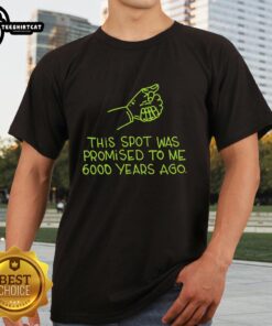 Alt Text: Premium 'This Spot Was Promised To Me 6000 Years Ago' T-Shirt featuring a unique design for history enthusiasts.