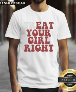 Premium Top 'Treat Your Girl Right' T-Shirt in stylish design, perfect for showing love and appreciation to your girl.