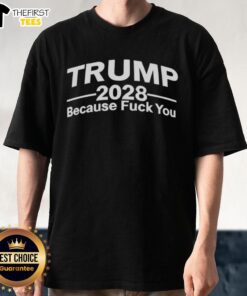 Alt Text: Premium Trump 2028 Because Fck You T-Shirt featuring bold text on a stylish black background for political enthusiasts.