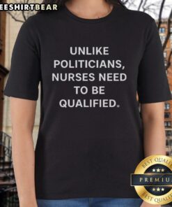Premium 'Unlike Politicians, Nurses Need To Be Qualified' ladies' tee featuring a bold graphic and soft fabric for comfort.