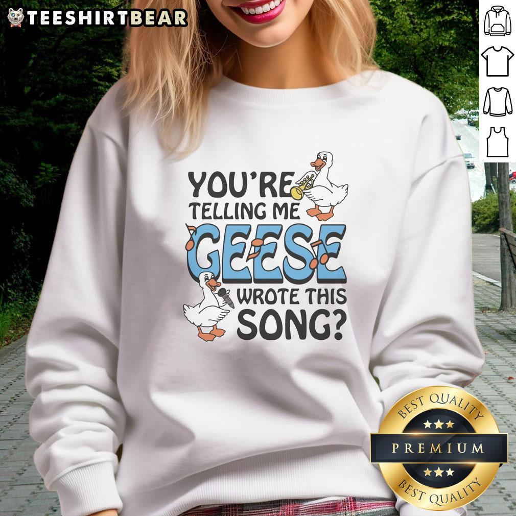 premium-youre-telling-me-geese-wrote-this-song-sweatshirt Premium 'You're Telling Me Geese Wrote This Song' sweatshirt featuring a quirky design and comfortable fit.