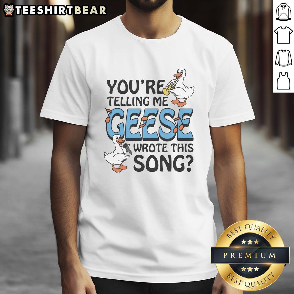 premium-youre-telling-me-geese-wrote-this-song-t-shirt-1 Alt Text: Premium 'You'Re Telling Me Geese Wrote This Song' T-Shirt featuring a fun graphic design, perfect for music lovers.