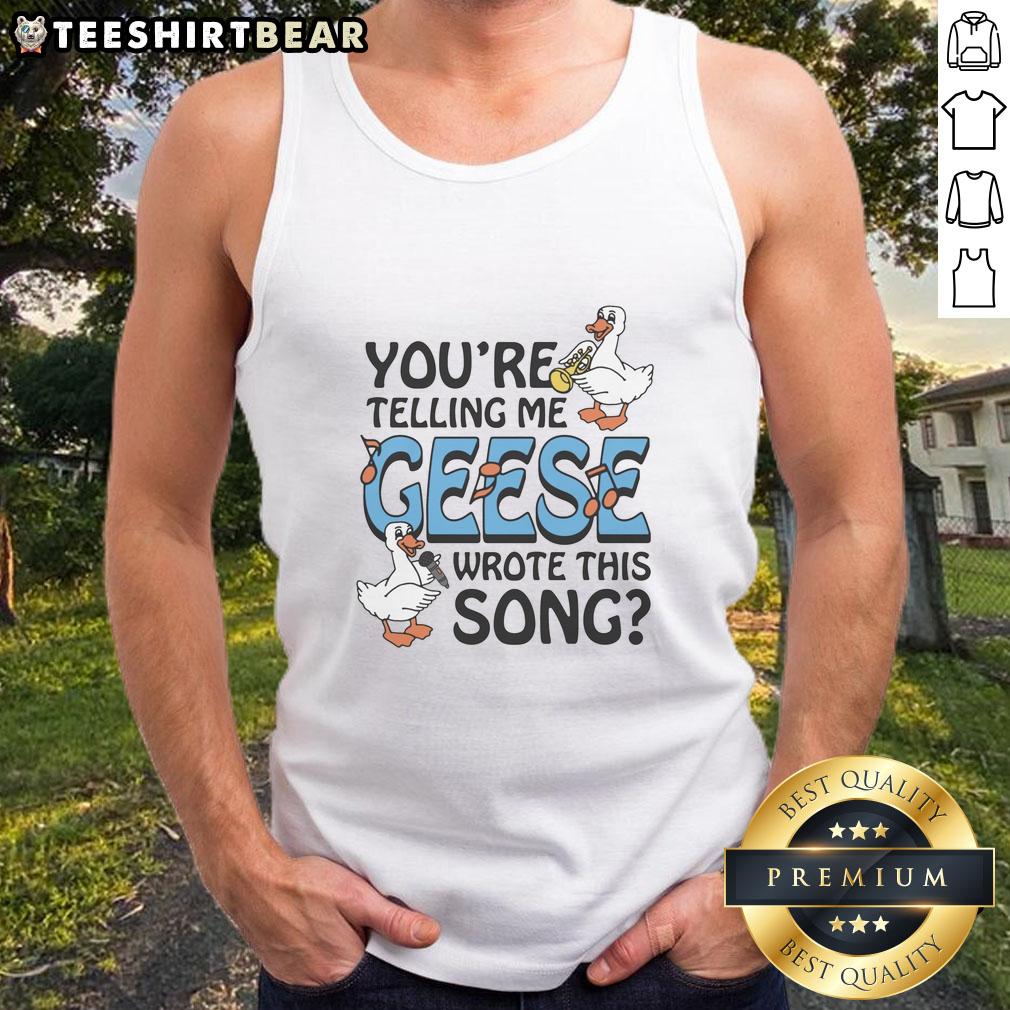 premium-youre-telling-me-geese-wrote-this-song-tank-top Premium You're Telling Me Geese Wrote This Song Tank Top featuring a humorous graphic design and soft fabric.