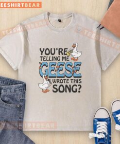 Alt Text: Premium You're Telling Me Geese Wrote This Song washed t-shirt featuring a fun graphic design and comfortable fit.