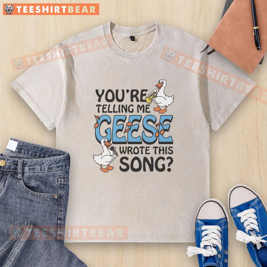 premium-youre-telling-me-geese-wrote-this-song-washed-t-shirt Alt Text: Premium You're Telling Me Geese Wrote This Song washed t-shirt featuring a fun graphic design and comfortable fit.