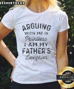 Pretty arguing with me is pointless, I am my father's daughter quote on a stylish ladies' tee.