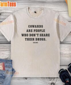 Alt Text: Pretty Cowards Are People Who Don't Share Their Drugs Shame Washed T-Shirt featuring bold text on a stylish tee.