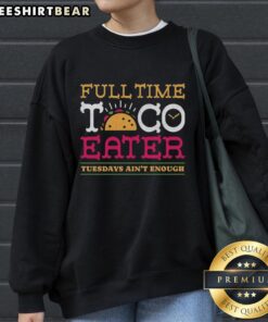 Pretty Full Time Taco Eater sweatshirt, perfect for taco lovers who enjoy casual style on Tuesdays and every day.
