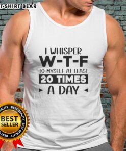 Quote tank top featuring 'Pretty I Whisper W-T-F To Myself At Least 20 Times A Day' for casual and humorous wear.