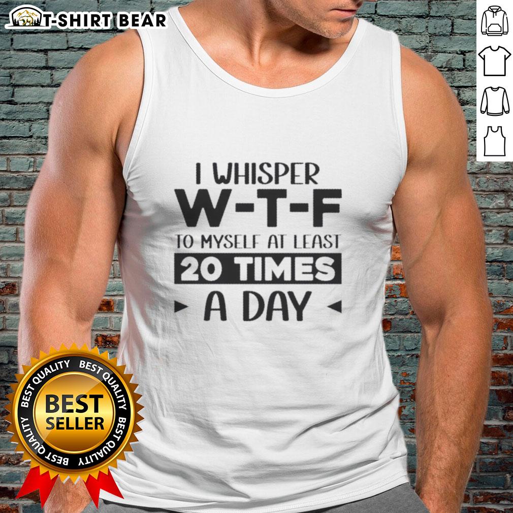 Pretty I Whisper W‑T‑F To Myself At Least 20 Times A Day Quote Tank Top Quote tank top featuring 'Pretty I Whisper W-T-F To Myself At Least 20 Times A Day' for casual and humorous wear.