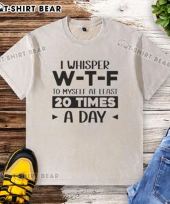 Pretty I Whisper W-T-F To Myself At Least 20 Times A Day Quote on a trendy washed t-shirt, perfect for casual wear.
