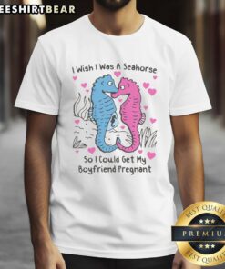Pretty I Wish I Was A Seahorse T-Shirt design featuring a whimsical seahorse and playful text about getting a boyfriend pregnant.