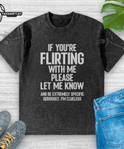 Pretty If You're Flirting With Me T-Shirt displayed on a mannequin, featuring a trendy washed design and casual style.